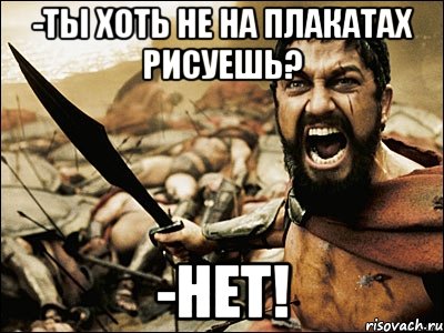 -ты хоть не на плакатах рисуешь? -НЕТ!, Мем Это Спарта