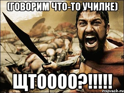 (говорим что-то училке) Щтоооо?!!!!!, Мем Это Спарта