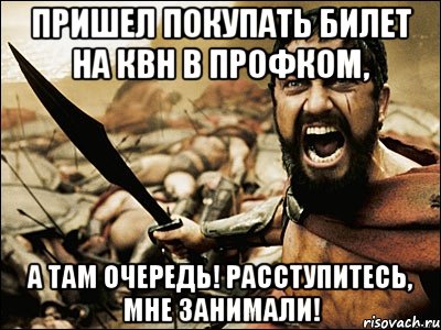 ПРИШЕЛ ПОКУПАТЬ БИЛЕТ НА КВН В ПРОФКОМ, А ТАМ ОЧЕРЕДЬ! РАССТУПИТЕСЬ, МНЕ ЗАНИМАЛИ!, Мем Это Спарта