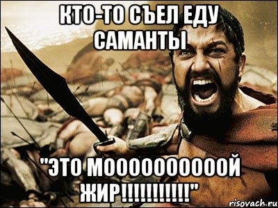 кто-то съел еду Саманты "это моооооооооой жир!!!!!!!!!!!", Мем Это Спарта