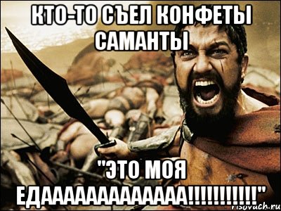 кто-то съел конфеты Саманты "это моя едааааааааааааа!!!!!!!!!!!", Мем Это Спарта