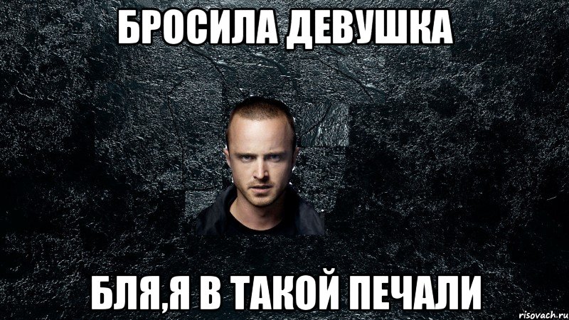 Бросила девушка Бля,я в такой печали