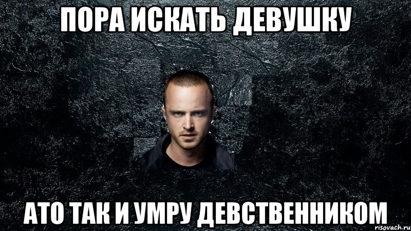 Пора искать девушку ато так и умру девственником