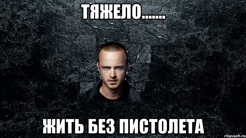 Тяжело....... жить без пистолета