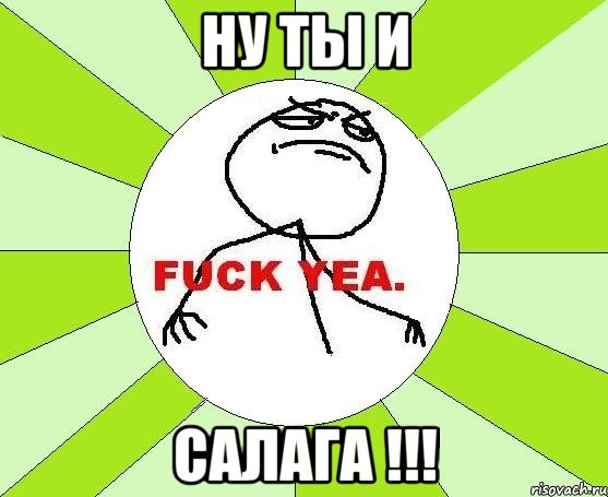 Ну ты и САЛАГА !!!, Мем фак е