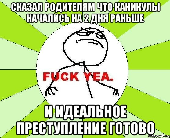 СКАЗАЛ РОДИТЕЛЯМ ЧТО КАНИКУЛЫ НАЧАЛИСЬ НА 2 ДНЯ РАНЬШЕ И ИДЕАЛЬНОЕ ПРЕСТУПЛЕНИЕ ГОТОВО, Мем фак е