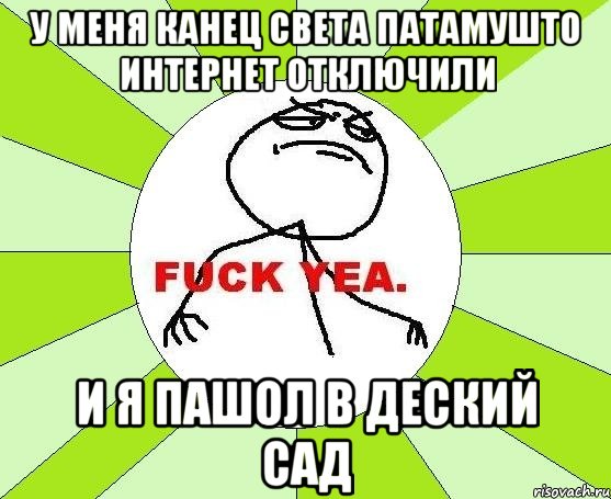 у меня канец света патамушто интернет отключили и я пашол в деский сад, Мем фак е