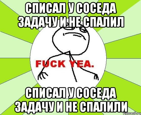 Списал у соседа задачу и не спалил списал у соседа задачу и не спалили, Мем фак е