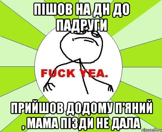 пішов на дн до падруги прийшов додому п'яний , мама пізди не дала, Мем фак е