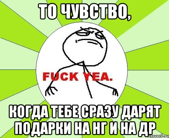 То чувство, когда тебе сразу дарят подарки на НГ и на ДР, Мем фак е