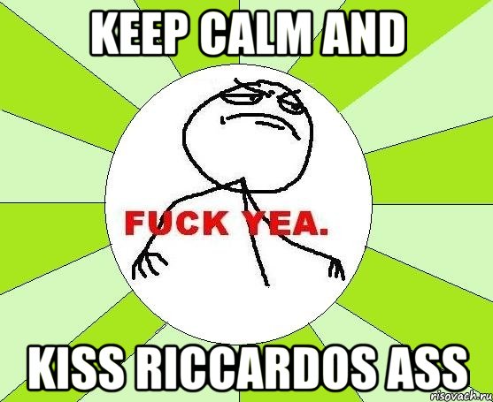 Keep Calm And Kiss Riccardos Ass, Мем фак е