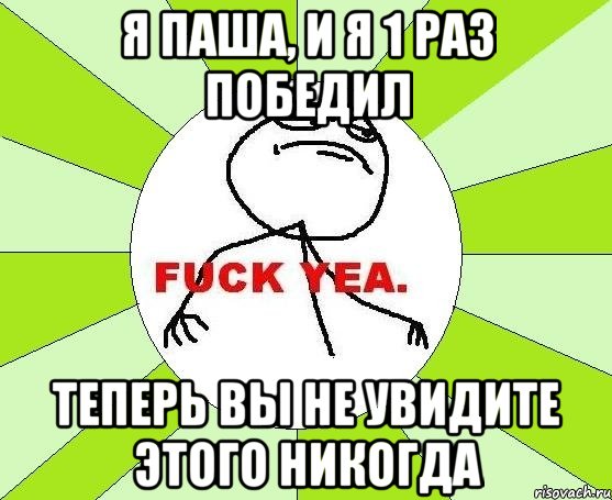 Я паша, и я 1 раз победил Теперь вы не увидите этого никогда, Мем фак е