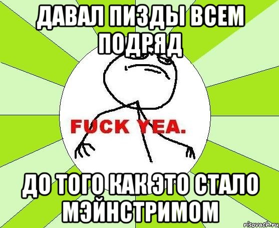 Давал пизды всем подряд до того как это стало мэйнстримом, Мем фак е