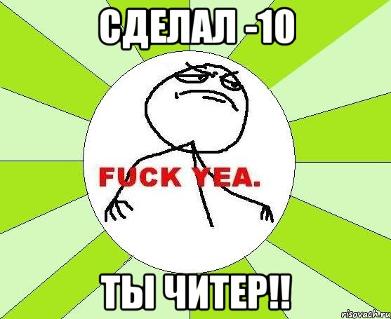 Сделал -10 ТЫ ЧИТЕР!!, Мем фак е