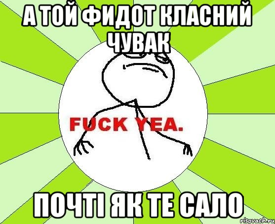 А той Фидот класний чувак почті як те сало, Мем фак е