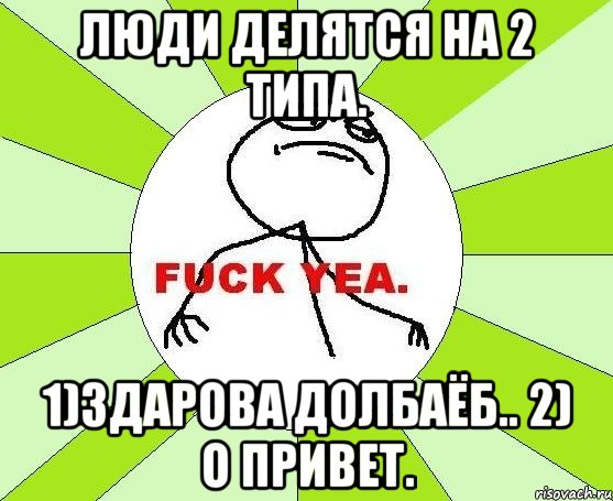 Люди делятся на 2 типа. 1)Здарова долбаёб.. 2) О привет., Мем фак е