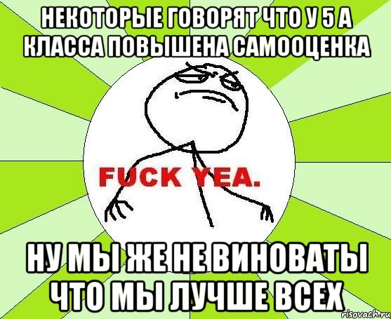 некоторые говорят что у 5 а класса повышена самооценка ну мы же не виноваты что мы лучше всех, Мем фак е