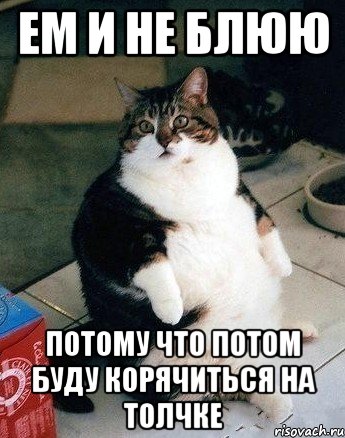 ем и не блюю потому что потом буду корячиться на толчке