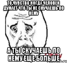 То чувство когда человек думает что ты не скучаешь по нему А ты скучаешь по нему еще больше, Мем Окай фэйс