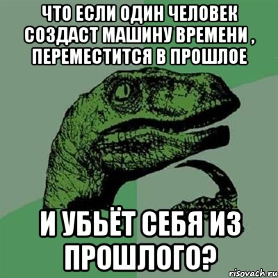 Что если один человек создаст машину времени , переместится в прошлое и убьёт себя из прошлого?, Мем Филосораптор