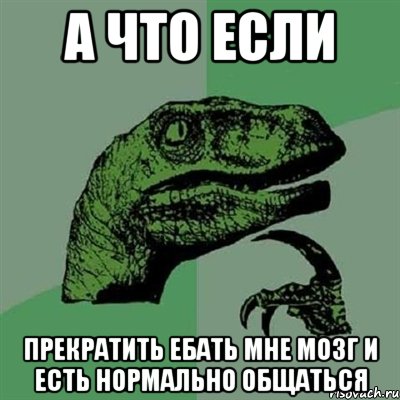 А что если Прекратить Ебать мне мозг и есть нормально общаться, Мем Филосораптор