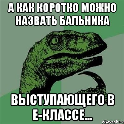 а как коротко можно назвать бальника выступающего в е-классе..., Мем Филосораптор