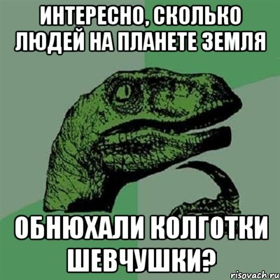 Интересно, сколько людей на планете Земля Обнюхали колготки Шевчушки?, Мем Филосораптор