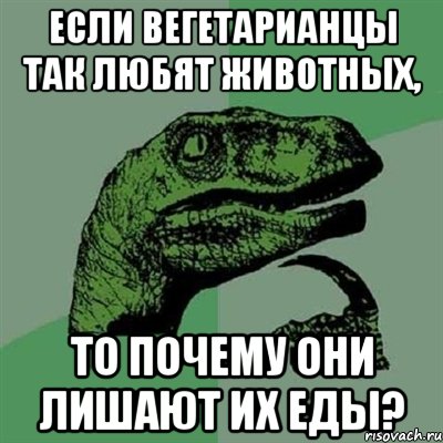 если вегетарианцы так любят животных, то почему они лишают их еды?, Мем Филосораптор