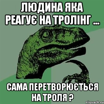 Людина яка реагує на тролінг ... Сама перетворюється на троля ?, Мем Филосораптор