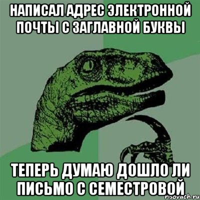 написал адрес электронной почты с заглавной буквы теперь думаю дошло ли письмо с семестровой, Мем Филосораптор