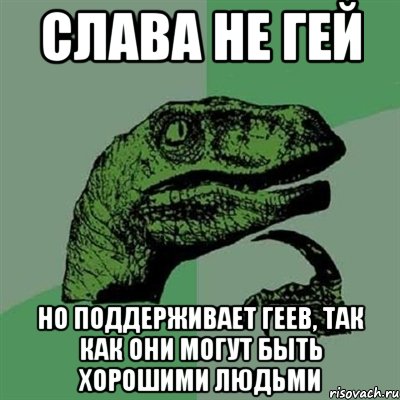 Слава не гей но поддерживает геев, так как они могут быть хорошими людьми, Мем Филосораптор