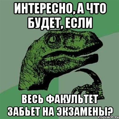 интересно, а что будет, если весь факультет забьет на экзамены?, Мем Филосораптор