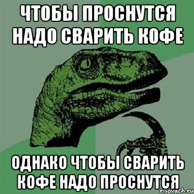 чтобы проснутся надо сварить кофе однако чтобы сварить кофе надо проснутся, Мем Филосораптор