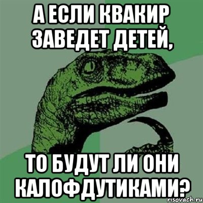 А если Квакир заведет детей, то будут ли они КалОфДутиками?, Мем Филосораптор