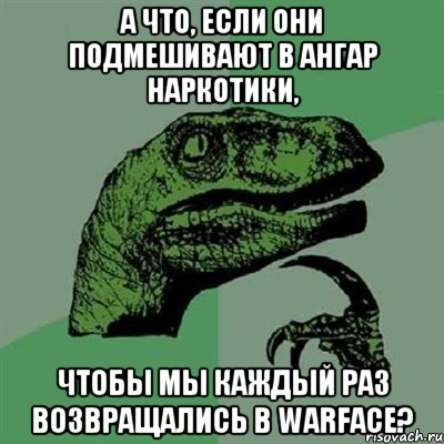 А что, если они подмешивают в Ангар наркотики, Чтобы мы каждый раз возвращались в Warface?, Мем Филосораптор