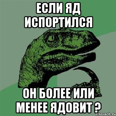 если яд испортился он более или менее ядовит ?, Мем Филосораптор