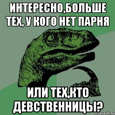 Интересно,больше тех, у кого нет парня Или тех,кто девственницы?, Мем Филосораптор