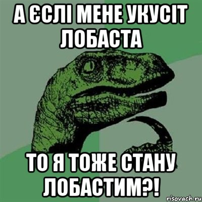 А ЄСЛІ МЕНЕ УКУСІТ ЛОБАСТА ТО Я ТОЖЕ СТАНУ ЛОБАСТИМ?!, Мем Филосораптор