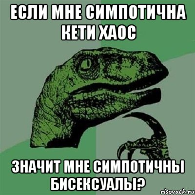 Если мне симпотична Кети Хаос Значит мне симпотичны бисексуалы?, Мем Филосораптор