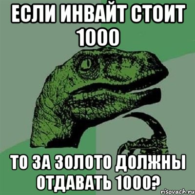 если инвайт стоит 1000 то за золото должны отдавать 1000?, Мем Филосораптор