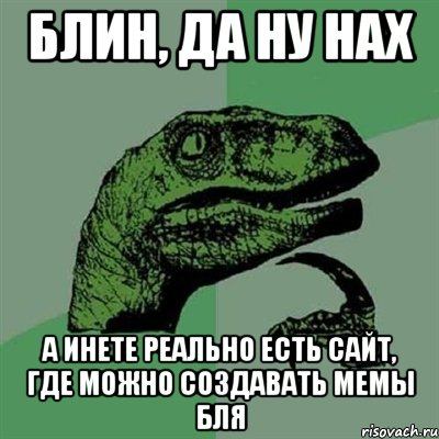 Блин, да ну нах А инете реально есть сайт, где можно создавать мемы бля, Мем Филосораптор