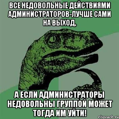 Все недовольные действиями администраторов-лучше сами на выход, А если администраторы недовольны группой может тогда им уйти!, Мем Филосораптор