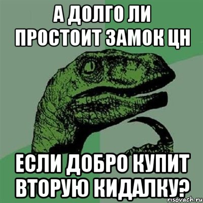 а долго ли простоит замок цн если добро купит вторую кидалку?, Мем Филосораптор