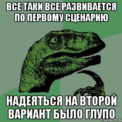 Все таки все развивается по первому сценарию надеяться на второй вариант было глупо, Мем Филосораптор