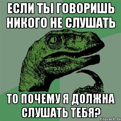 Если ты говоришь никого не слушать То почему я должна слушать тебя?, Мем Филосораптор