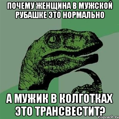 Почему женщина в мужской рубашке это нормально А мужик в колготках это трансвестит?, Мем Филосораптор