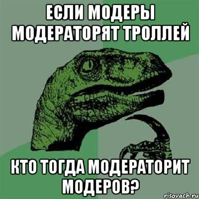 Если модеры модераторят троллей Кто тогда модераторит модеров?, Мем Филосораптор