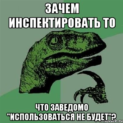 Зачем инспектировать то что заведомо "использоваться не будет"?, Мем Филосораптор