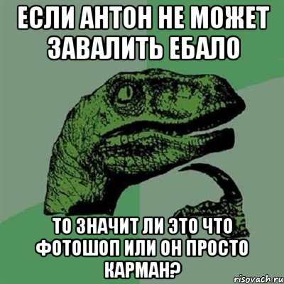 Если антон не может завалить ебало то значит ли это что фотошоп или он просто карман?, Мем Филосораптор