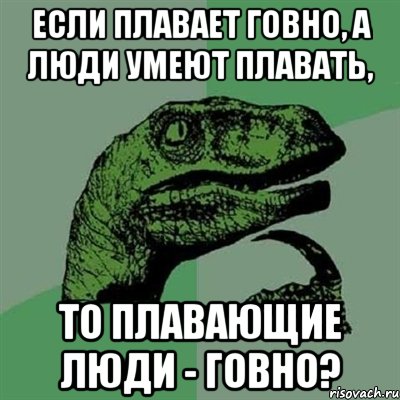 Если плавает говно, а люди умеют плавать, то плавающие люди - говно?, Мем Филосораптор